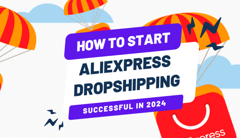 How to Start a Successful AliExpress Dropshipping Business in 2024